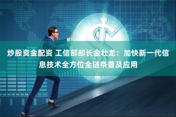 炒股资金配资 工信部部长金壮龙：加快新一代信息技术全方位全链条普及应用