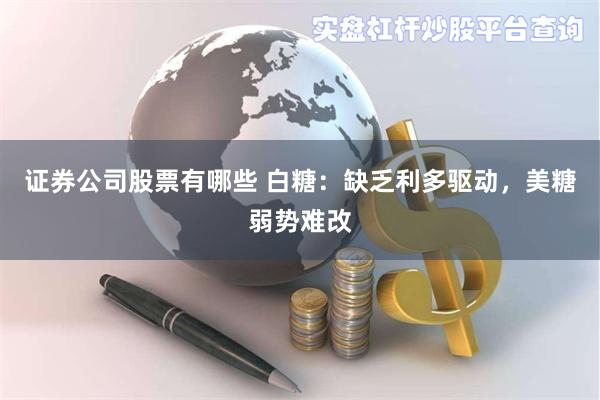 证券公司股票有哪些 白糖：缺乏利多驱动，美糖弱势难改