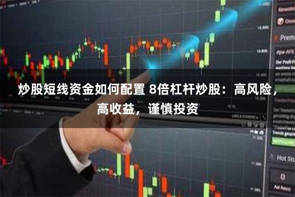 炒股短线资金如何配置 8倍杠杆炒股：高风险，高收益，谨慎投资