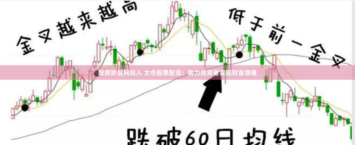 配资炒股网站入 太仓股票配资：助力投资者实现财富增值