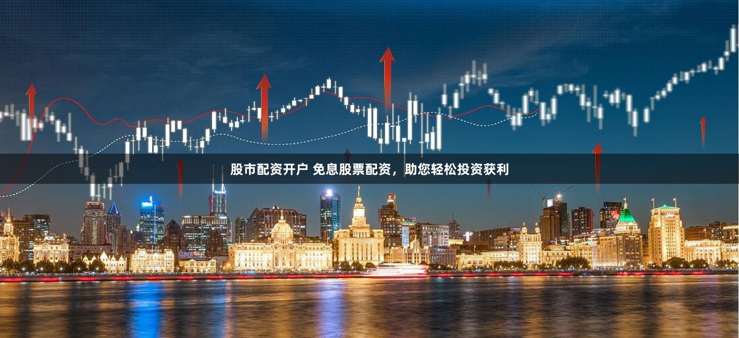 股市配资开户 免息股票配资，助您轻松投资获利