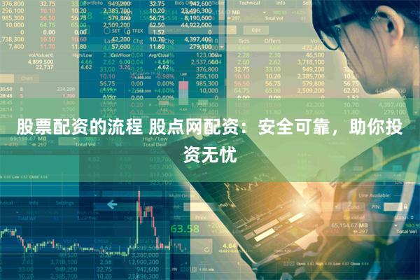 股票配资的流程 股点网配资：安全可靠，助你投资无忧
