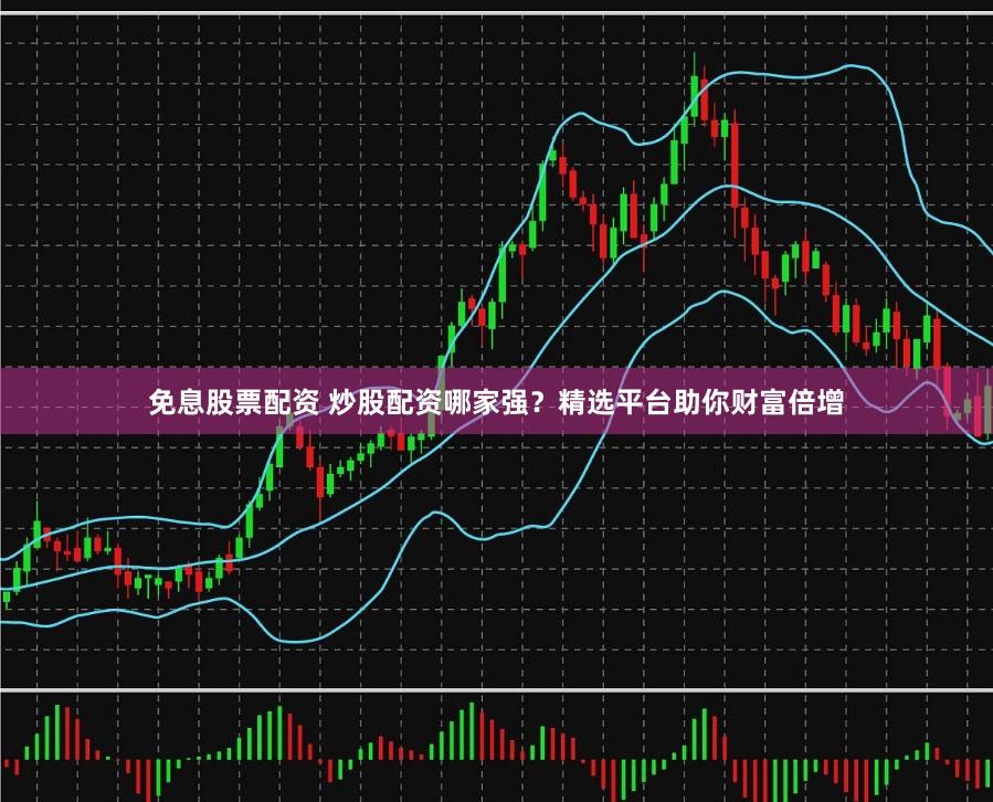 免息股票配资 炒股配资哪家强？精选平台助你财富倍增