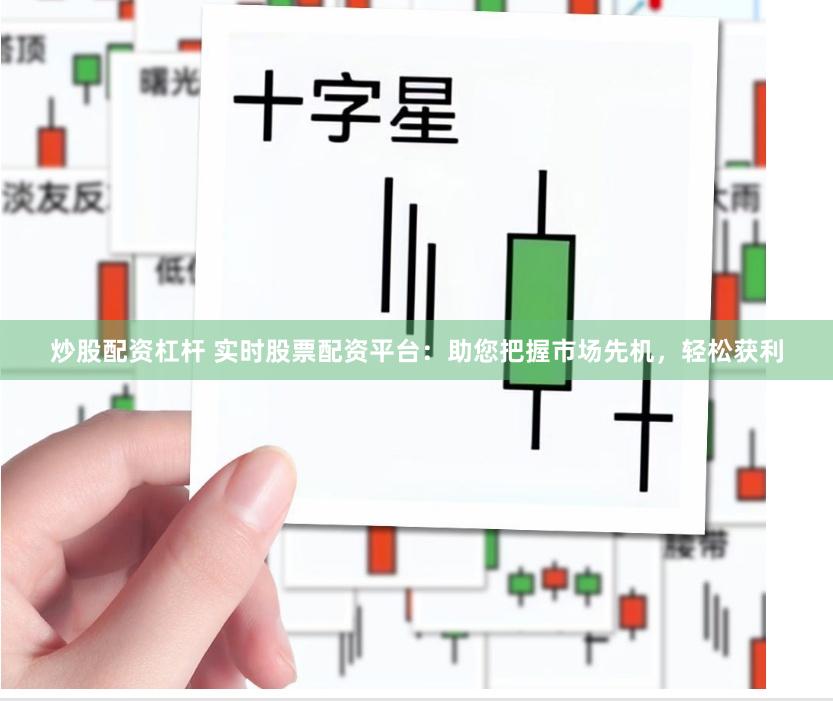 炒股配资杠杆 实时股票配资平台：助您把握市场先机，轻松获利