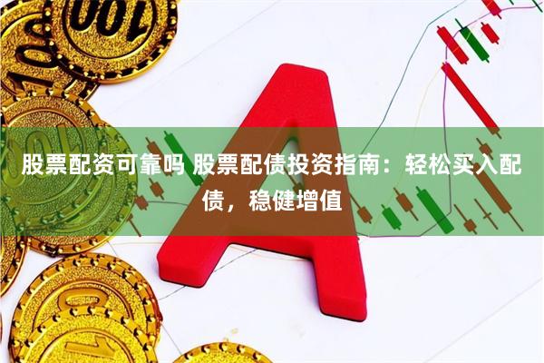 股票配资可靠吗 股票配债投资指南：轻松买入配债，稳健增值