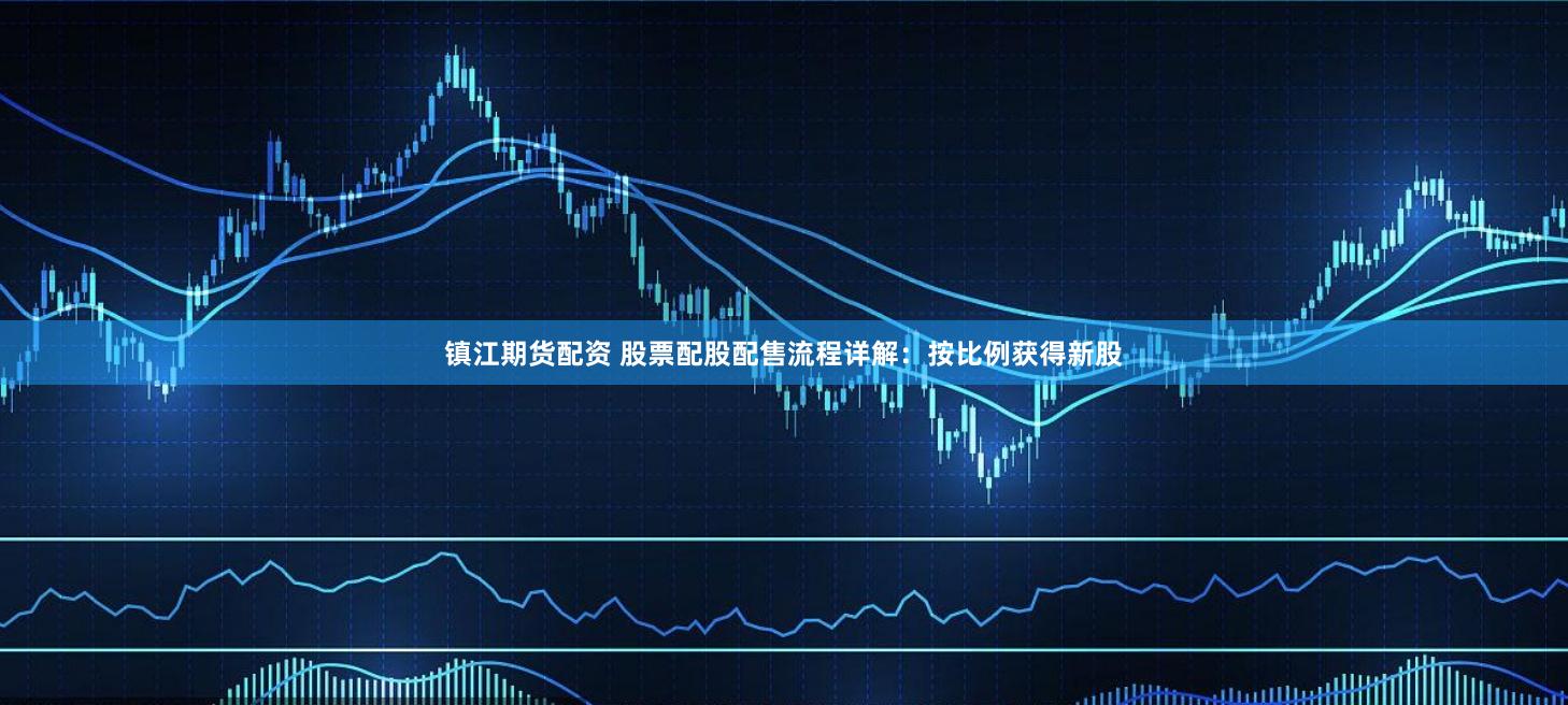 镇江期货配资 股票配股配售流程详解：按比例获得新股