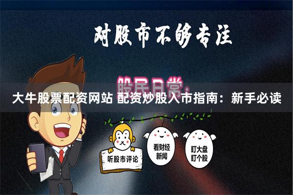 大牛股票配资网站 配资炒股入市指南：新手必读