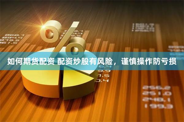 如何期货配资 配资炒股有风险，谨慎操作防亏损