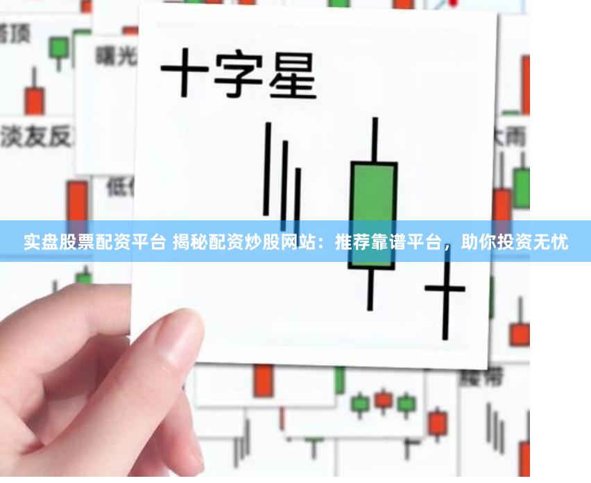 实盘股票配资平台 揭秘配资炒股网站：推荐靠谱平台，助你投资无忧