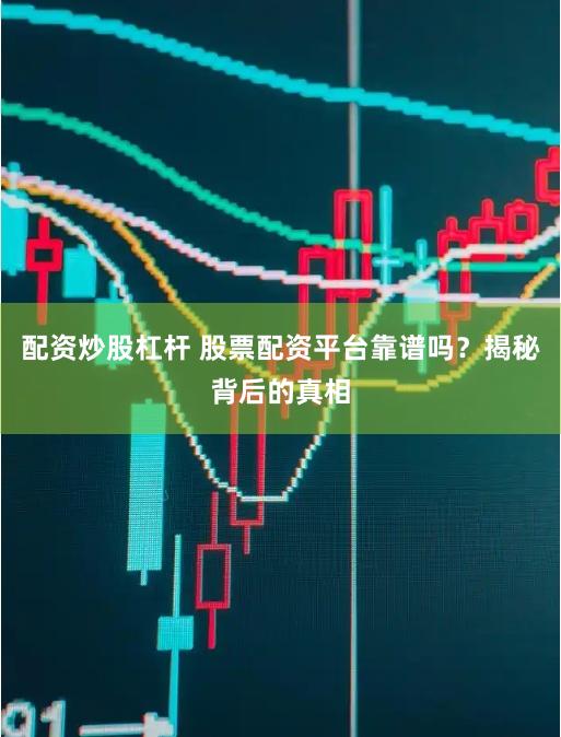配资炒股杠杆 股票配资平台靠谱吗？揭秘背后的真相
