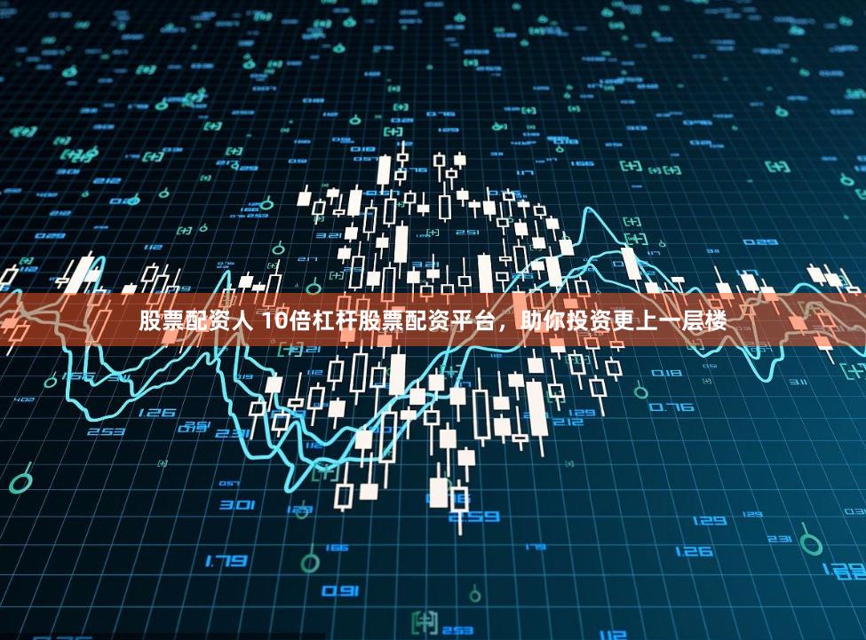 股票配资人 10倍杠杆股票配资平台，助你投资更上一层楼
