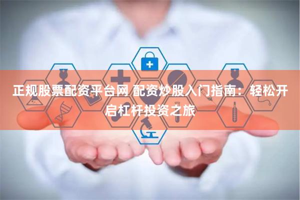 正规股票配资平台网 配资炒股入门指南：轻松开启杠杆投资之旅