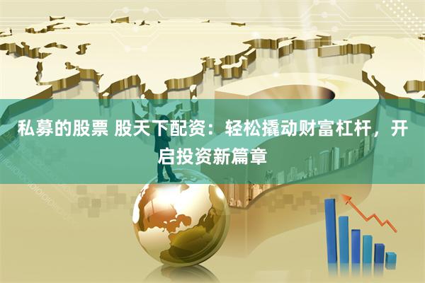 私募的股票 股天下配资：轻松撬动财富杠杆，开启投资新篇章