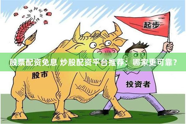 股票配资免息 炒股配资平台推荐：哪家更可靠？