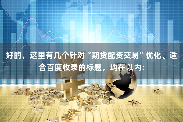 好的，这里有几个针对“期货配资交易”优化、适合百度收录的标题，均在以内：