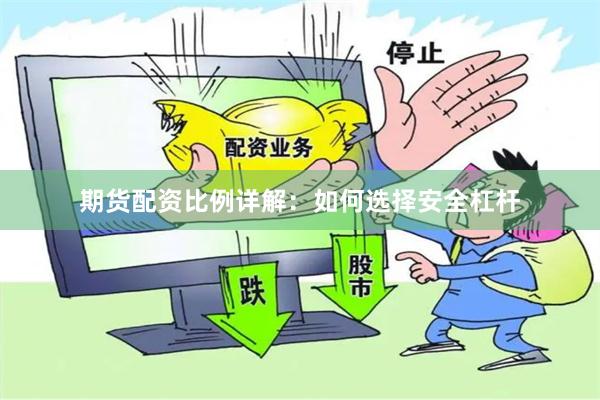 期货配资比例详解：如何选择安全杠杆