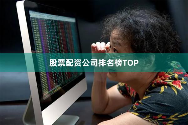 股票配资公司排名榜TOP