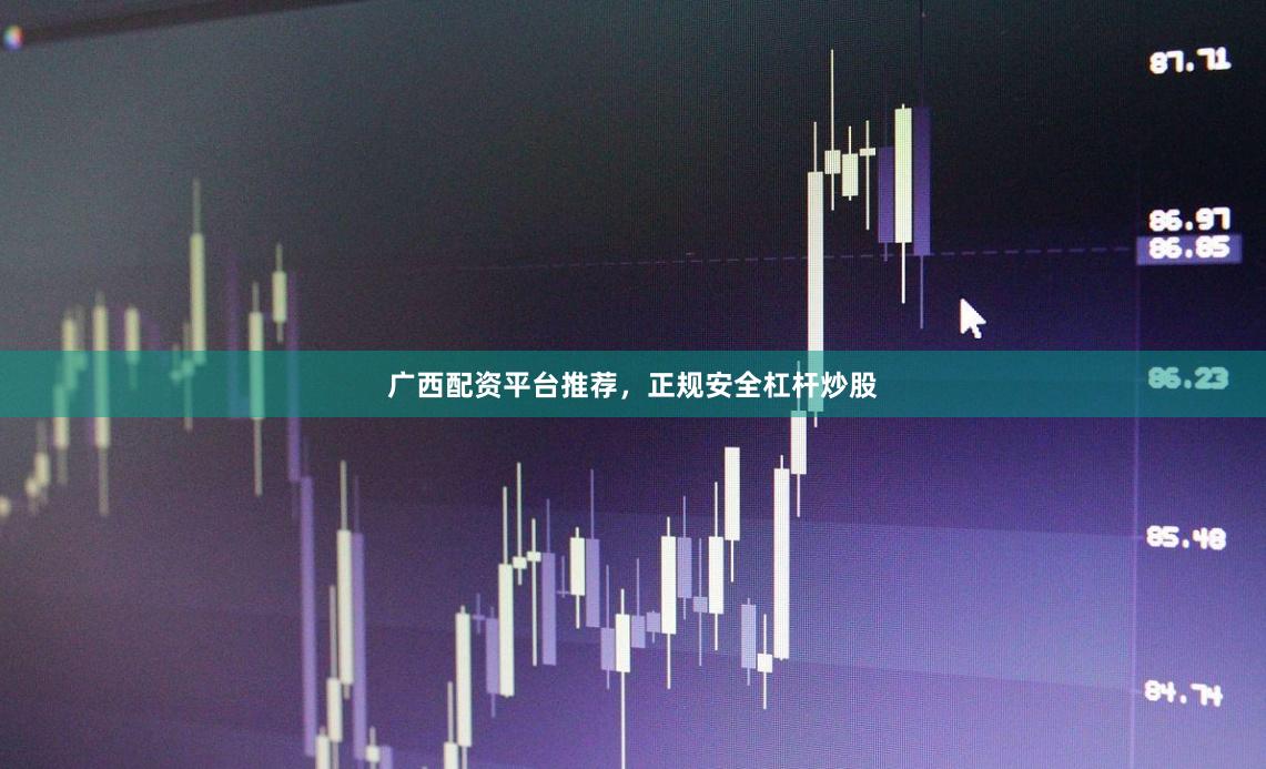 广西配资平台推荐，正规安全杠杆炒股