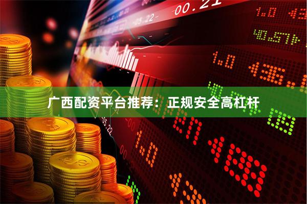 广西配资平台推荐：正规安全高杠杆