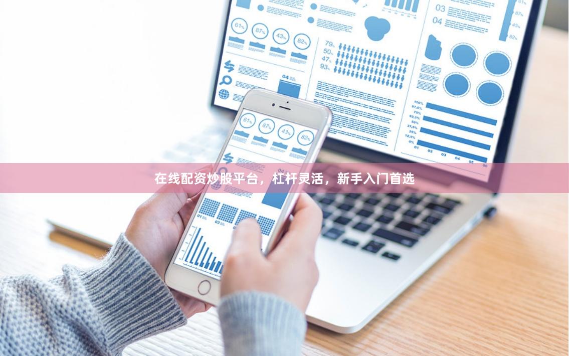 在线配资炒股平台，杠杆灵活，新手入门首选
